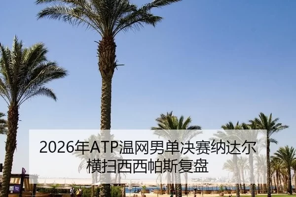 2026年ATP温网男单决赛纳达尔横扫西西帕斯复盘