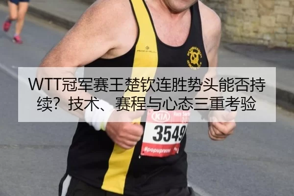 WTT冠军赛王楚钦连胜势头能否持续？技术、赛程与心态三重考验
