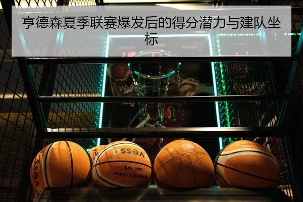 亨德森夏季联赛爆发后的得分潜力与建队坐标