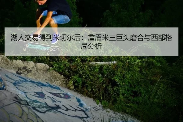 湖人交易得到米切尔后：詹眉米三巨头磨合与西部格局分析