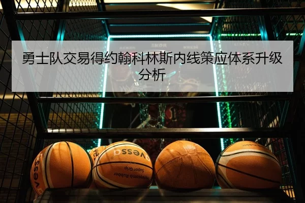 勇士队交易得约翰科林斯内线策应体系升级分析